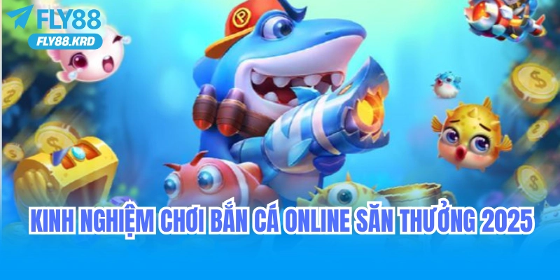 Kinh Nghiệm Chơi Bắn Cá Online Săn Thưởng 2025